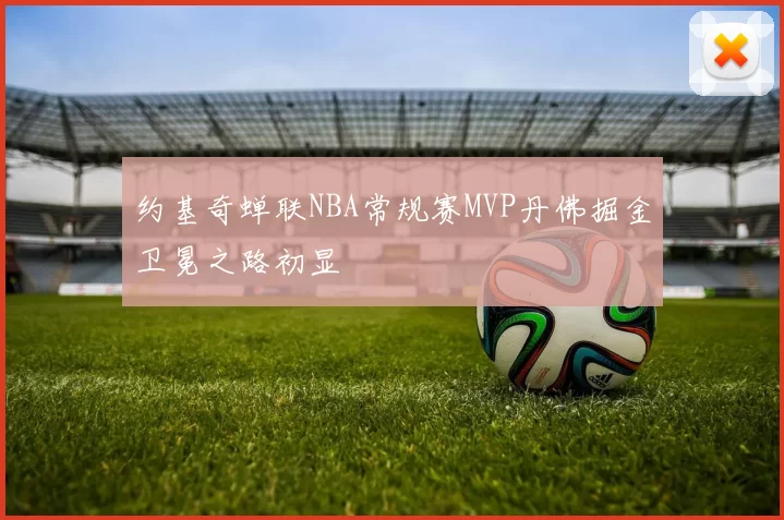 约基奇蝉联NBA常规赛MVP丹佛掘金卫冕之路初显