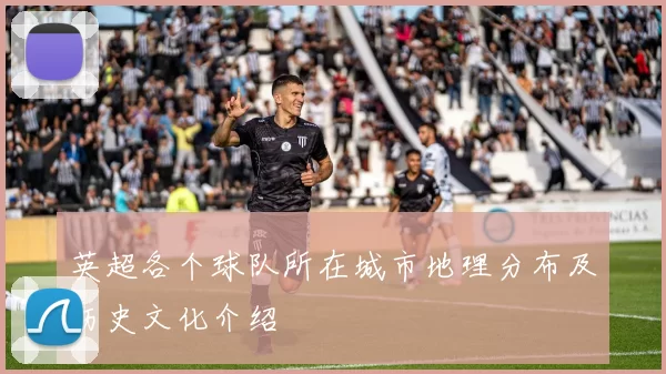 英超各个球队所在城市地理分布及历史文化介绍