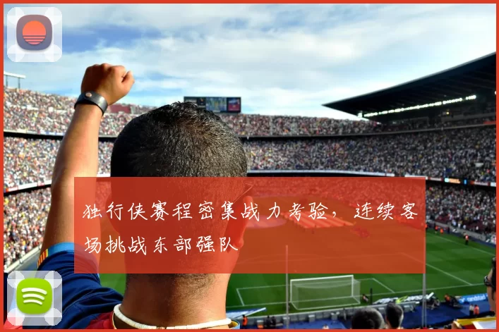 独行侠赛程密集战力考验，连续客场挑战东部强队