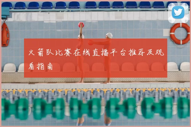 火箭队比赛在线直播平台推荐及观看指南