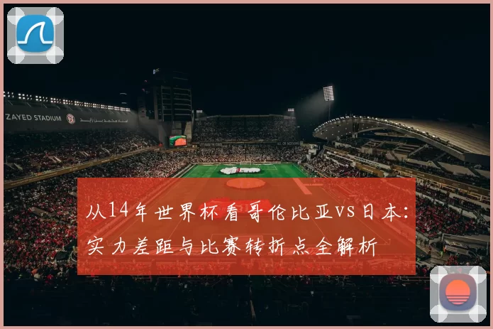 从14年世界杯看哥伦比亚vs日本:实力差距与比赛转折点全解析