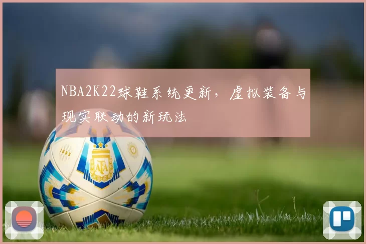 NBA2K22球鞋系统更新，虚拟装备与现实联动的新玩法