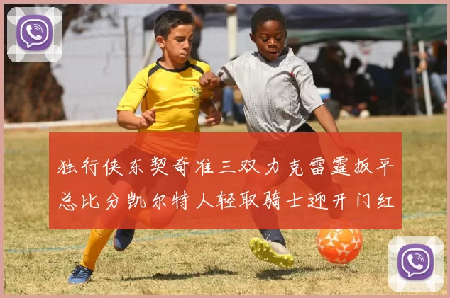 独行侠东契奇准三双力克雷霆扳平总比分凯尔特人轻取骑士迎开门红