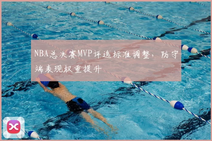NBA总决赛MVP评选标准调整，防守端表现权重提升