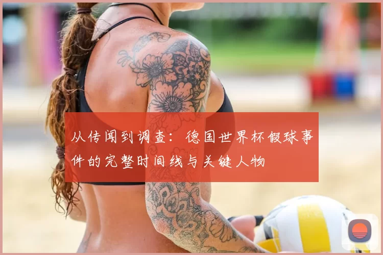 从传闻到调查:德国世界杯假球事件的完整时间线与关键人物