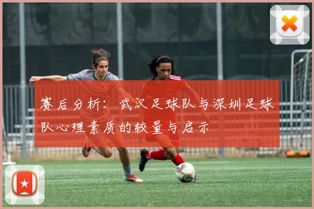 赛后分析：武汉足球队与深圳足球队心理素质的较量与启示