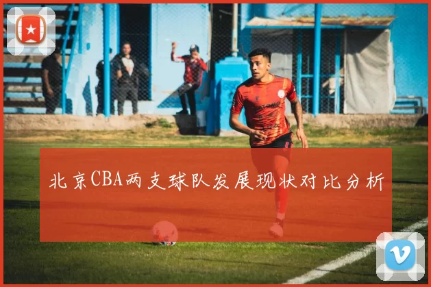 北京CBA两支球队发展现状对比分析