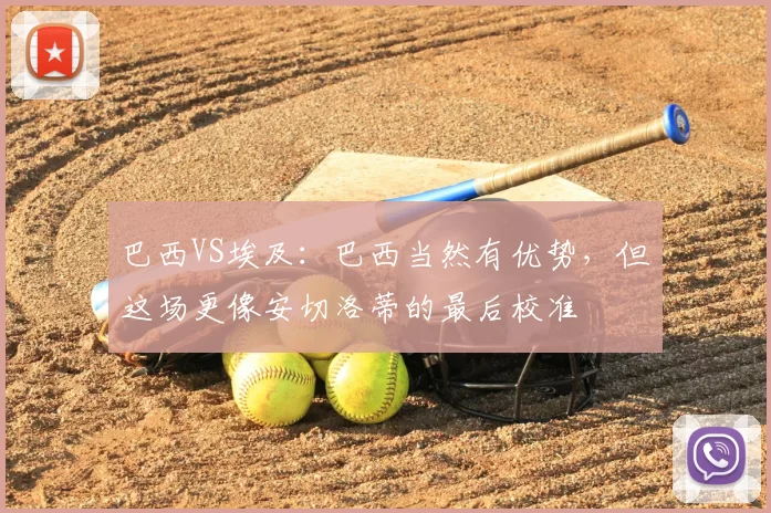 巴西VS埃及:巴西当然有优势,但这场更像安切洛蒂的最后校准