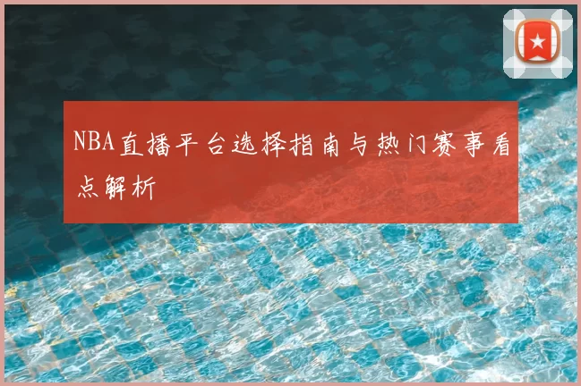 NBA直播平台选择指南与热门赛事看点解析