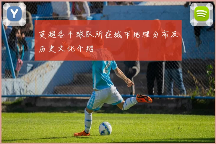 英超各个球队所在城市地理分布及历史文化介绍