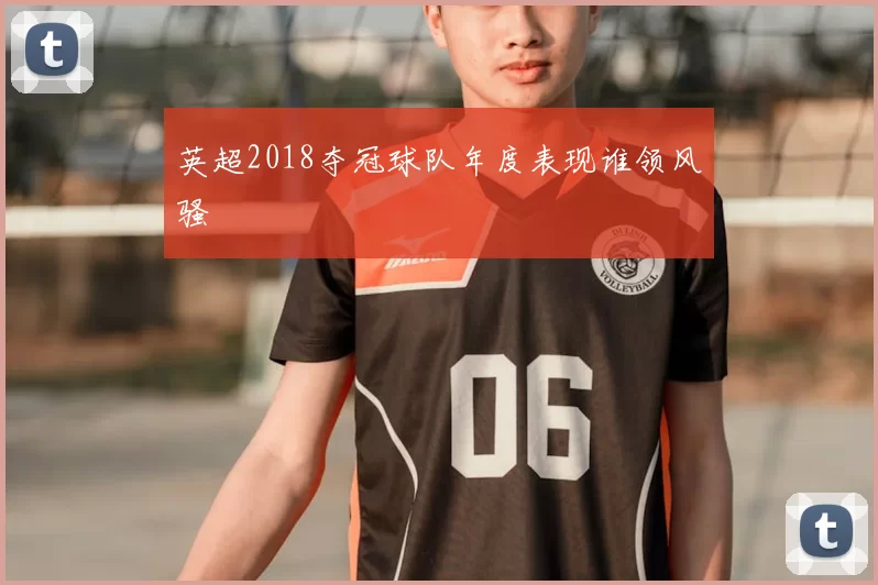 英超2018夺冠球队年度表现谁领风骚