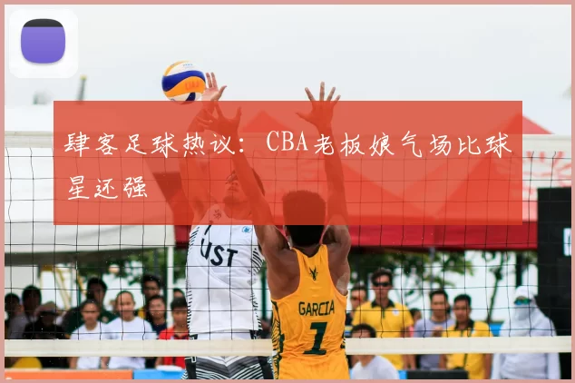 肆客足球热议：CBA老板娘气场比球星还强