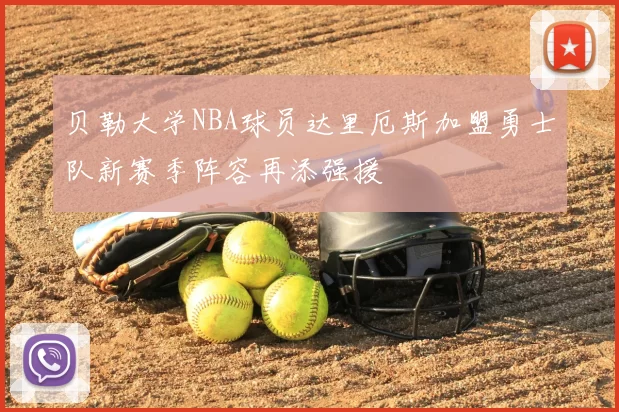 贝勒大学NBA球员达里厄斯加盟勇士队新赛季阵容再添强援