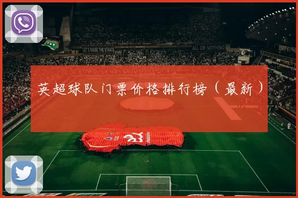 英超球队门票价格排行榜（最新）