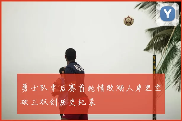 勇士队季后赛首轮惜败湖人库里空砍三双创历史纪录