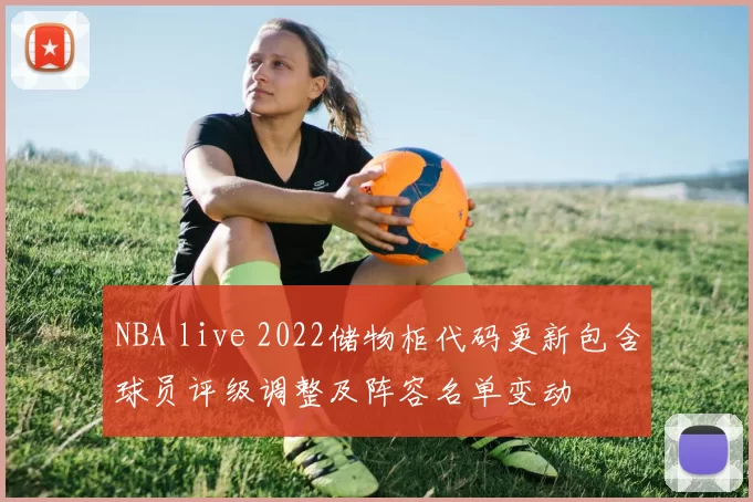 NBA live 2022储物柜代码更新包含球员评级调整及阵容名单变动