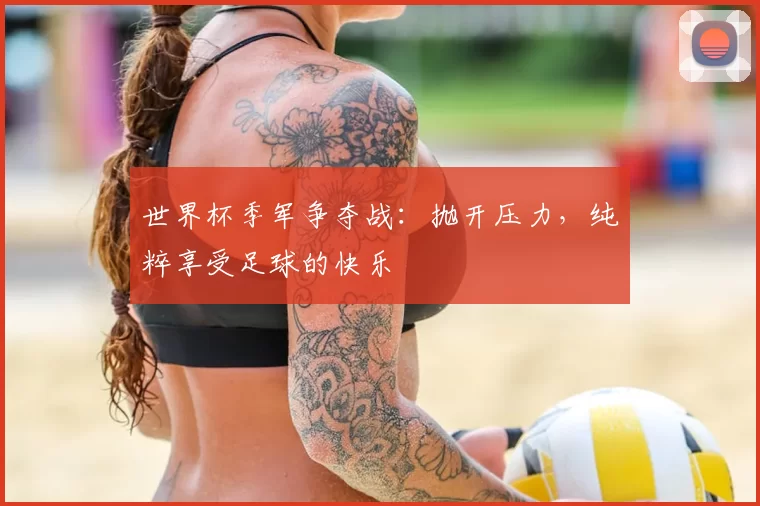 世界杯季军争夺战：抛开压力，纯粹享受足球的快乐