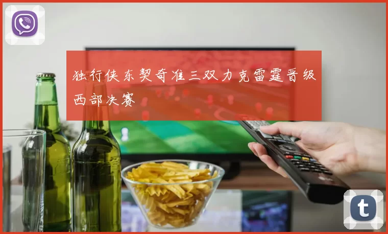 独行侠东契奇准三双力克雷霆晋级西部决赛