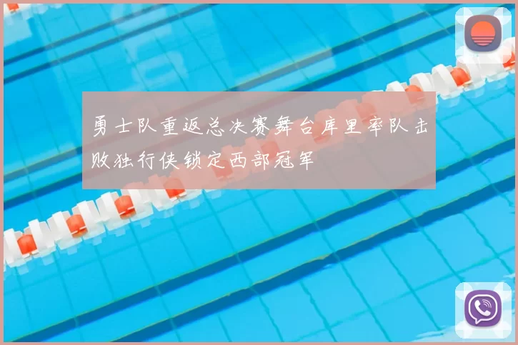 勇士队重返总决赛舞台库里率队击败独行侠锁定西部冠军