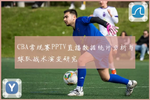 CBA常规赛PPTV直播数据统计分析与球队战术演变研究