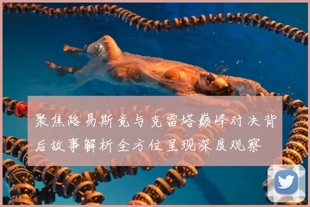 聚焦路易斯竟与克雷塔巅峰对决背后故事解析全方位呈现深度观察