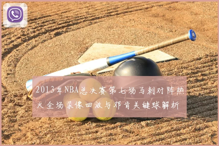 2013年NBA总决赛第七场马刺对阵热火全场录像回放与邓肯关键球解析