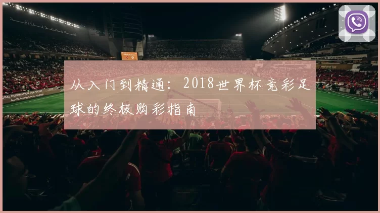 从入门到精通:2018世界杯竞彩足球的终极购彩指南
