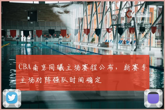 CBA南京同曦主场赛程公布，新赛季主场对阵强队时间确定