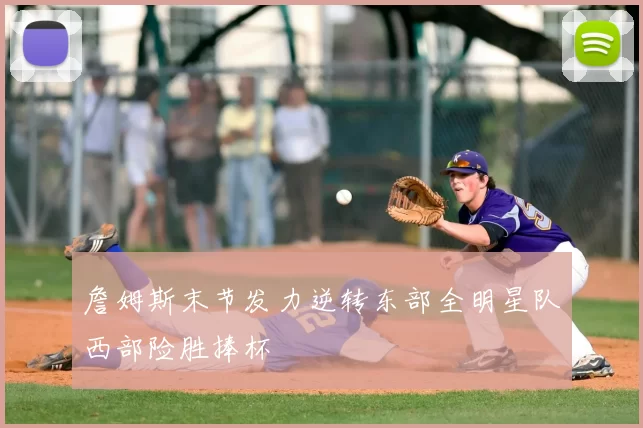 詹姆斯末节发力逆转东部全明星队西部险胜捧杯