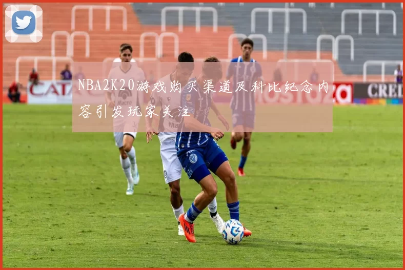NBA2K20游戏购买渠道及科比纪念内容引发玩家关注