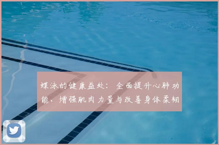 蝶泳的健康益处：全面提升心肺功能、增强肌肉力量与改善身体柔韧性的全方位分析