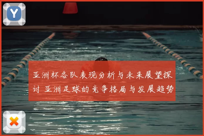 亚洲杯各队表现分析与未来展望探讨 亚洲足球的竞争格局与发展趋势