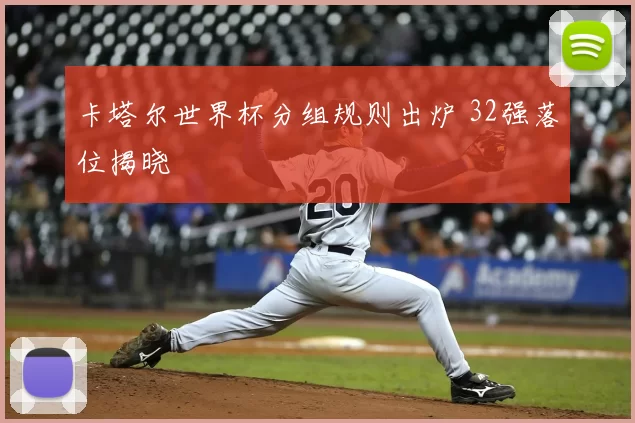 卡塔尔世界杯分组规则出炉 32强落位揭晓