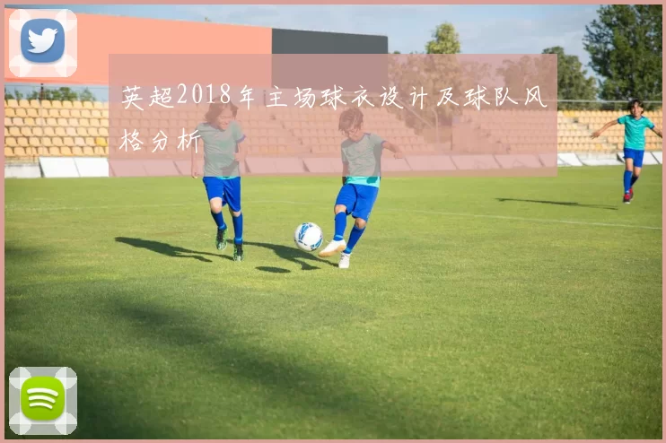 英超2018年主场球衣设计及球队风格分析