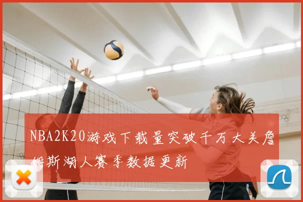 NBA2K20游戏下载量突破千万大关詹姆斯湖人赛季数据更新