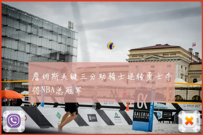 詹姆斯关键三分助骑士逆转勇士夺得NBA总冠军