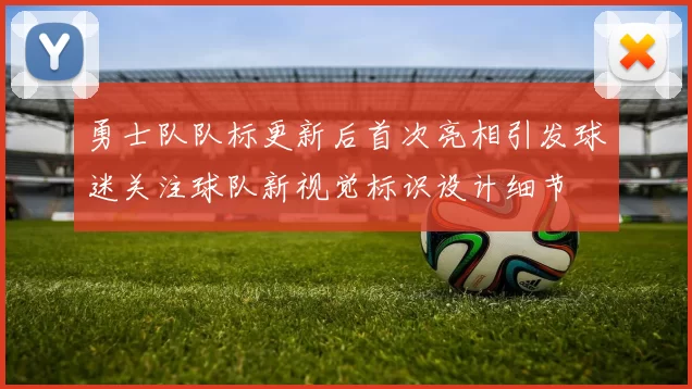 勇士队队标更新后首次亮相引发球迷关注球队新视觉标识设计细节