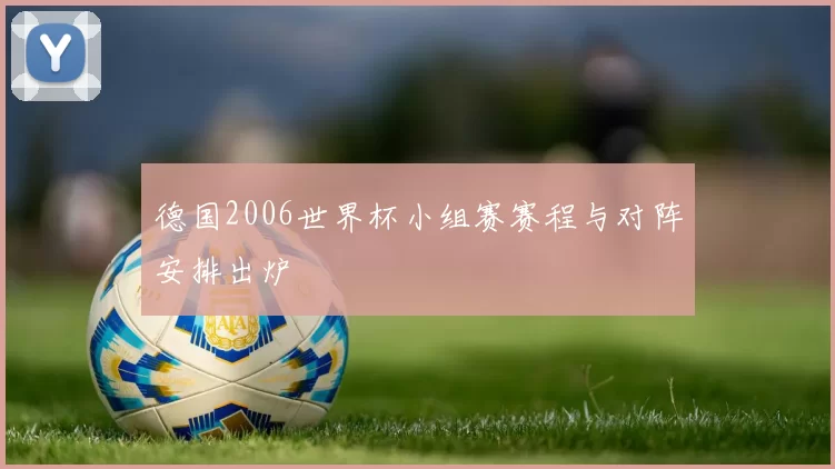 德国2006世界杯小组赛赛程与对阵安排出炉