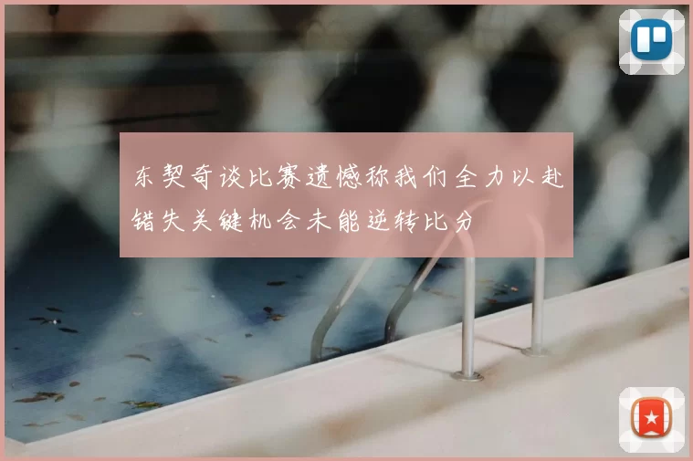 东契奇谈比赛遗憾称我们全力以赴错失关键机会未能逆转比分