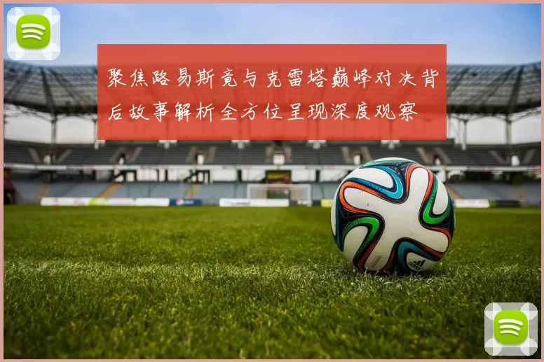 聚焦路易斯竟与克雷塔巅峰对决背后故事解析全方位呈现深度观察