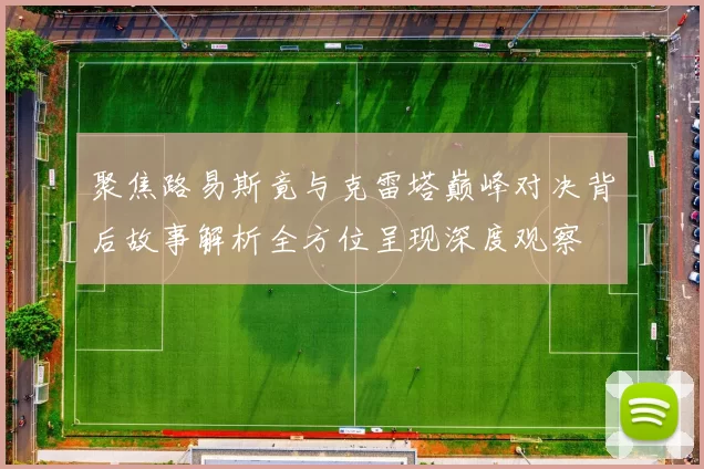 聚焦路易斯竟与克雷塔巅峰对决背后故事解析全方位呈现深度观察