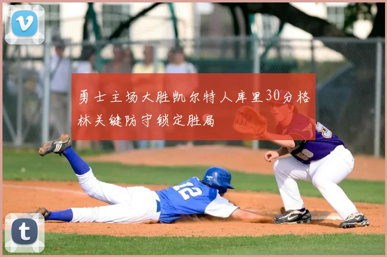 勇士主场大胜凯尔特人库里30分格林关键防守锁定胜局