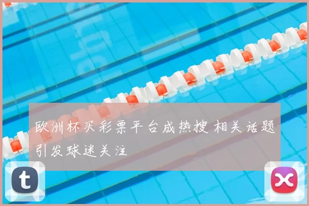 欧洲杯买彩票平台成热搜 相关话题引发球迷关注
