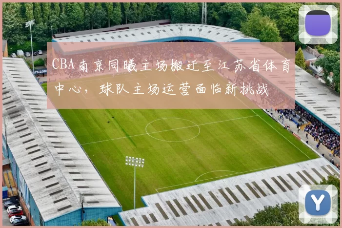 CBA南京同曦主场搬迁至江苏省体育中心，球队主场运营面临新挑战