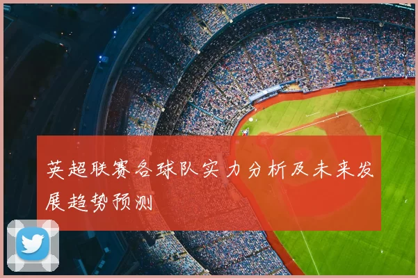英超联赛各球队实力分析及未来发展趋势预测