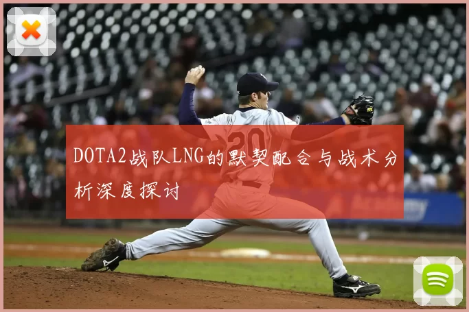 DOTA2战队LNG的默契配合与战术分析深度探讨