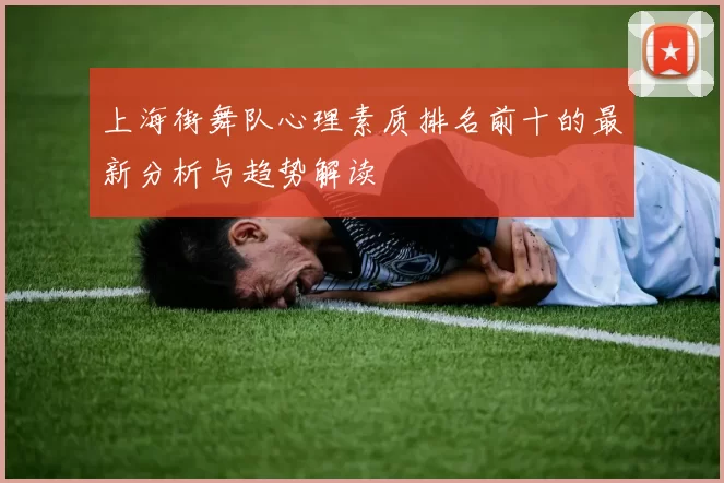 上海街舞队心理素质排名前十的最新分析与趋势解读