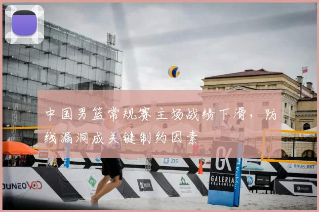 中国男篮常规赛主场战绩下滑，防线漏洞成关键制约因素