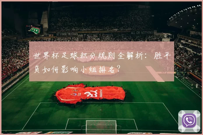 世界杯足球积分规则全解析：胜平负如何影响小组排名？
