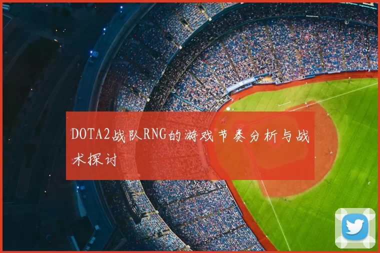 DOTA2战队RNG的游戏节奏分析与战术探讨